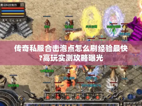 传奇私服合击泡点怎么刷经验最快?高玩实测攻略曝光