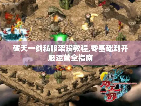 破天一剑私服架设教程,零基础到开服运营全指南