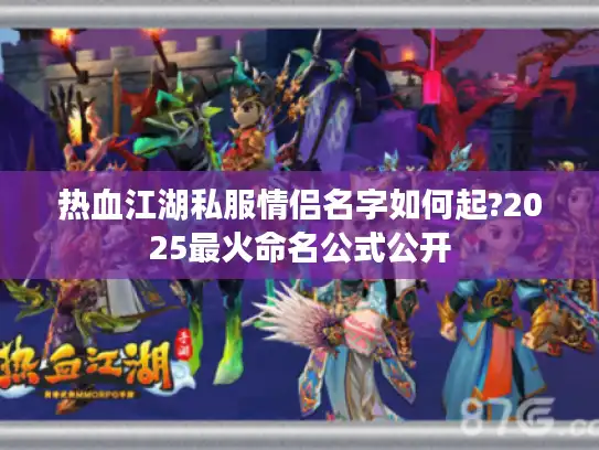 热血江湖私服情侣名字如何起?2025最火命名公式公开