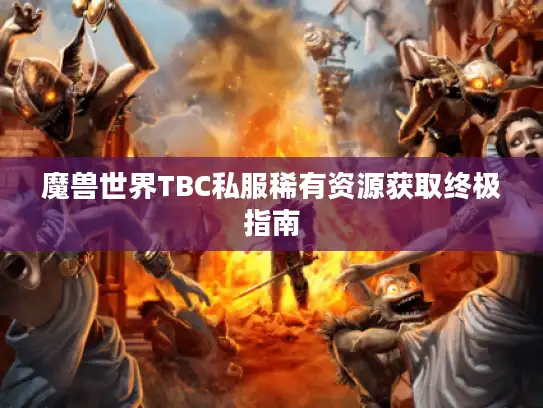 魔兽世界TBC私服稀有资源获取终极指南