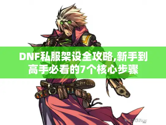 DNF私服架设全攻略,新手到高手必看的7个核心步骤