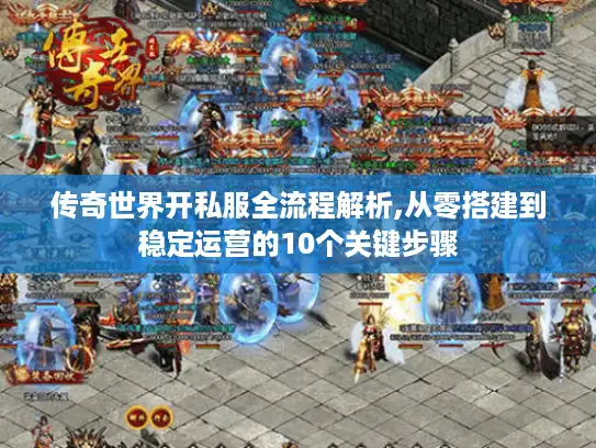 传奇世界开私服全流程解析,从零搭建到稳定运营的10个关键步骤