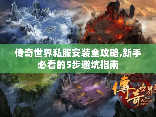 传奇世界私服安装全攻略,新手必看的5步避坑指南 传奇世界私服安装全攻略,新手必看的5步避坑指南