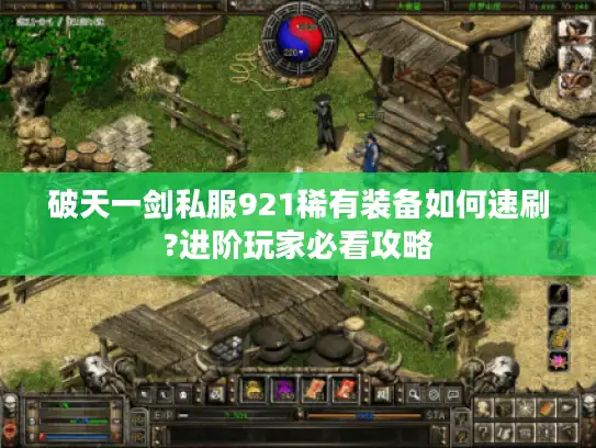 破天一剑私服921稀有装备如何速刷?进阶玩家必看攻略