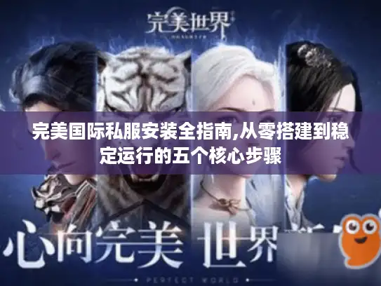 完美国际私服安装全指南,从零搭建到稳定运行的五个核心步骤