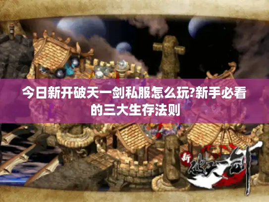 今日新开破天一剑私服怎么玩?新手必看的三大生存法则