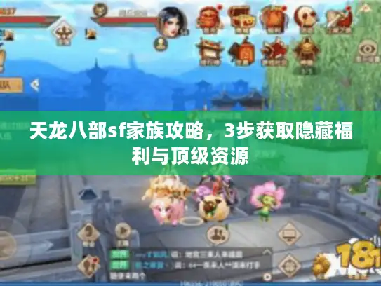 天龙八部sf家族攻略，3步获取隐藏福利与顶级资源