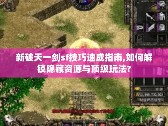 新破天一剑sf技巧速成指南,如何解锁隐藏资源与顶级玩法?