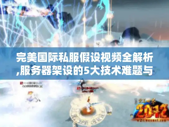 完美国际私服假设视频全解析,服务器架设的5大技术难题与解决方案