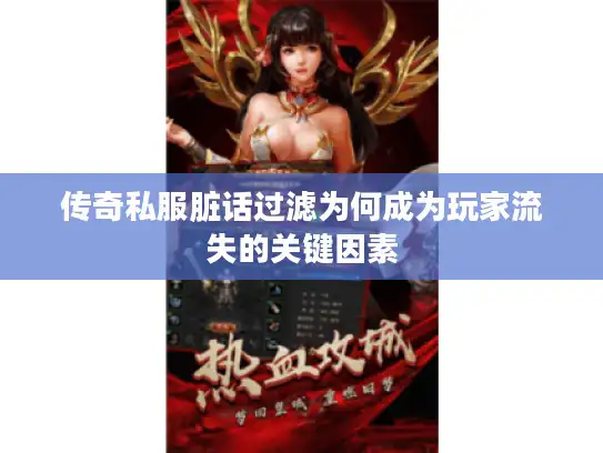 传奇私服脏话过滤为何成为玩家流失的关键因素