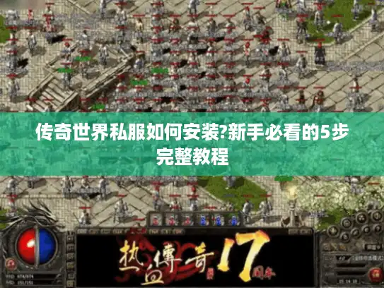 传奇世界私服如何安装?新手必看的5步完整教程