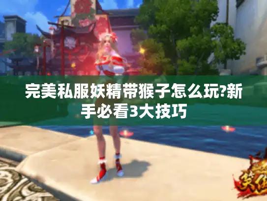 完美私服妖精带猴子怎么玩?新手必看3大技巧