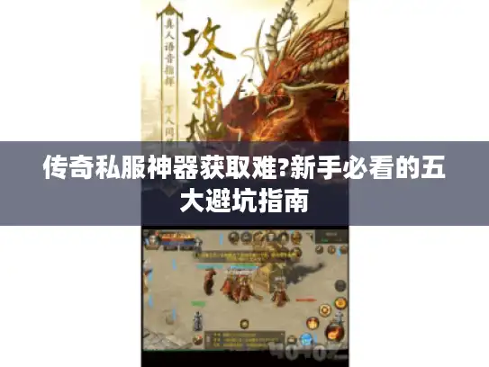 传奇私服神器获取难?新手必看的五大避坑指南