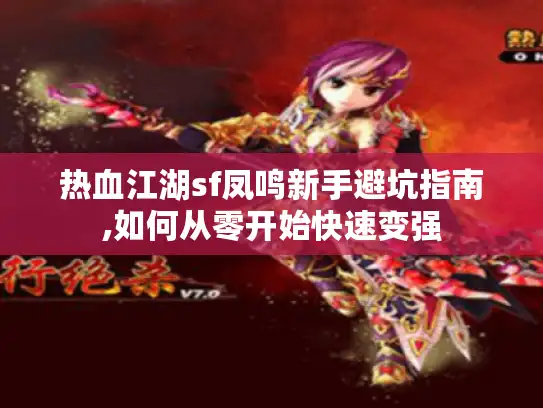热血江湖sf凤鸣新手避坑指南,如何从零开始快速变强