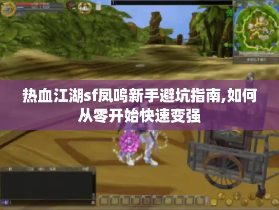 热血江湖sf凤鸣新手避坑指南,如何从零开始快速变强