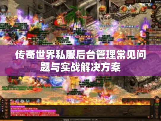 传奇世界私服后台管理常见问题与实战解决方案