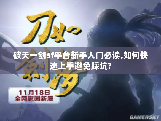 破天一剑sf平台新手入门必读,如何快速上手避免踩坑?