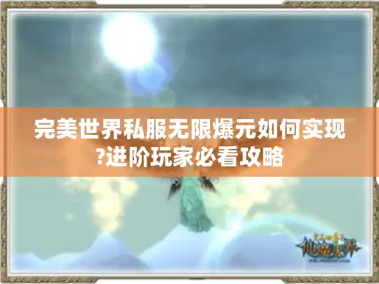 完美世界私服无限爆元如何实现?进阶玩家必看攻略 完美世界私服无限爆元如何实现?进阶玩家必看攻略