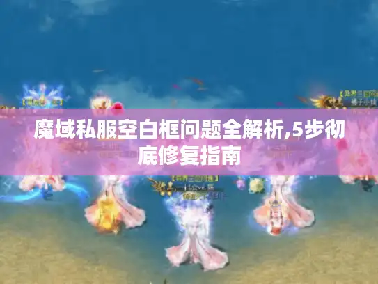 魔域私服空白框问题全解析,5步彻底修复指南