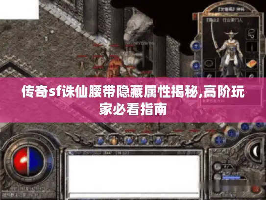 传奇sf诛仙腰带隐藏属性揭秘,高阶玩家必看指南