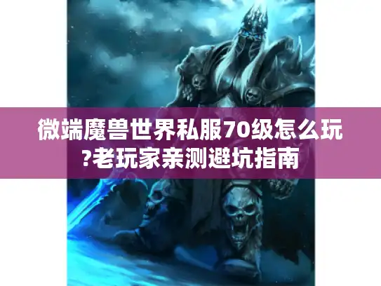 微端魔兽世界私服70级怎么玩?老玩家亲测避坑指南