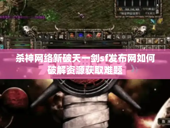 杀神网络新破天一剑sf发布网如何破解资源获取难题