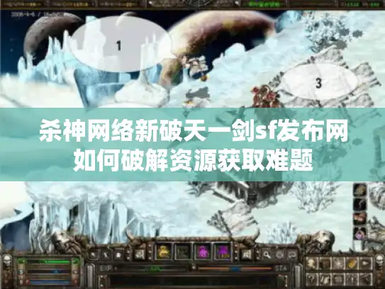 杀神网络新破天一剑sf发布网如何破解资源获取难题