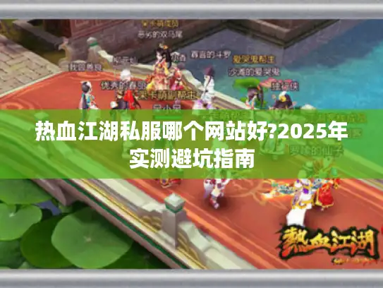 热血江湖私服哪个网站好?2025年实测避坑指南