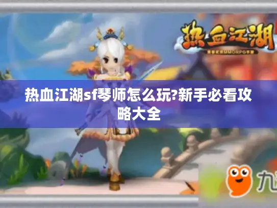 热血江湖sf琴师怎么玩?新手必看攻略大全 热血江湖sf琴师怎么玩?新手必看攻略大全