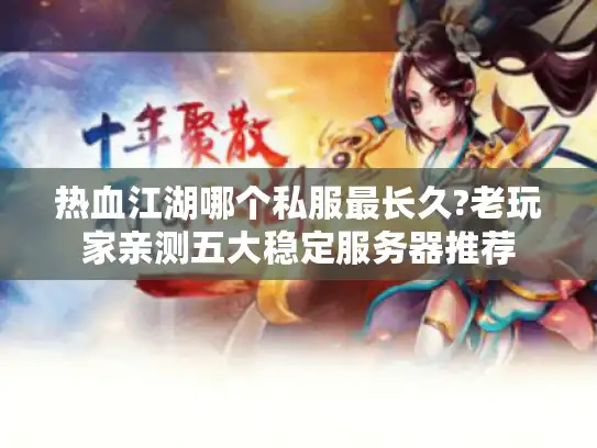 热血江湖哪个私服最长久?老玩家亲测五大稳定服务器推荐 热血江湖哪个私服最长久?老玩家亲测五大稳定服务器推荐