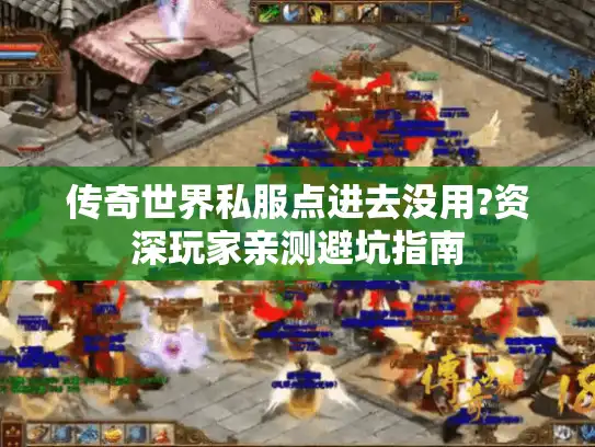 传奇世界私服点进去没用?资深玩家亲测避坑指南