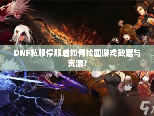 DNF私服停服后如何找回游戏数据与资源?