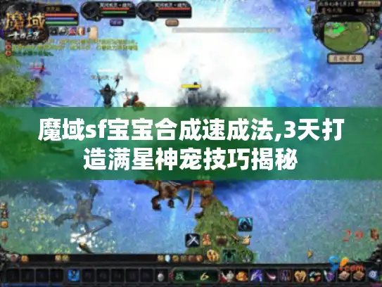 魔域sf宝宝合成速成法,3天打造满星神宠技巧揭秘