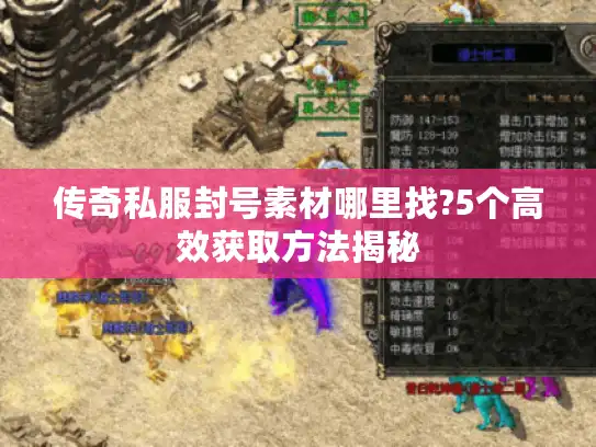 传奇私服封号素材哪里找?5个高效获取方法揭秘