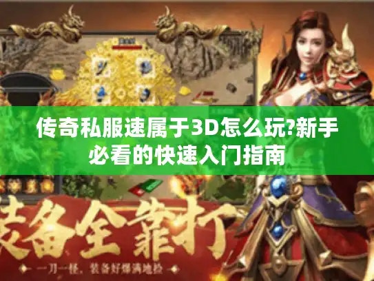 传奇私服速属于3D怎么玩?新手必看的快速入门指南