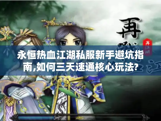 永恒热血江湖私服新手避坑指南,如何三天速通核心玩法? 永恒热血江湖私服新手避坑指南,如何三天速通核心玩法?