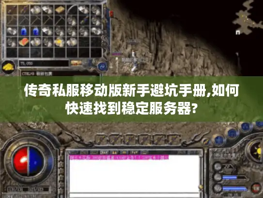 传奇私服移动版新手避坑手册,如何快速找到稳定服务器?
