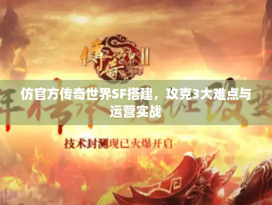 仿官方传奇世界SF搭建，攻克3大难点与运营实战
