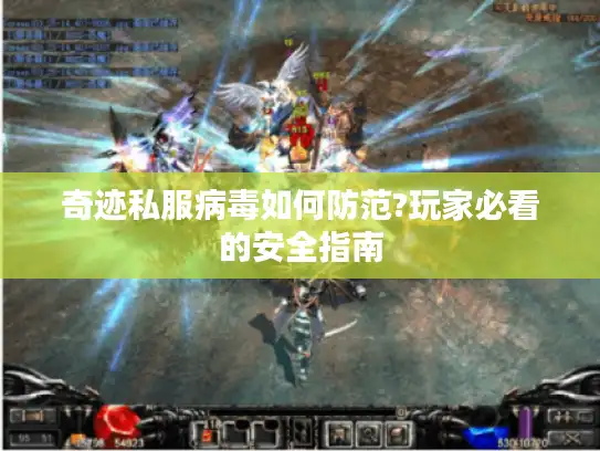 奇迹私服病毒如何防范?玩家必看的安全指南 奇迹私服病毒如何防范?玩家必看的安全指南