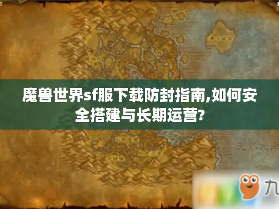 魔兽世界sf服下载防封指南,如何安全搭建与长期运营?