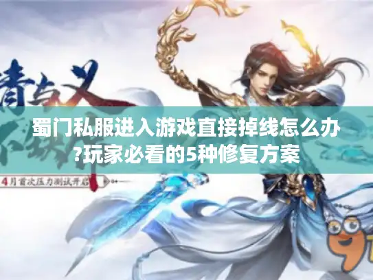 蜀门私服进入游戏直接掉线怎么办?玩家必看的5种修复方案