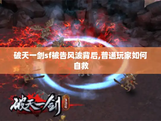 破天一剑sf被告风波背后,普通玩家如何自救 破天一剑sf被告风波背后,普通玩家如何自救