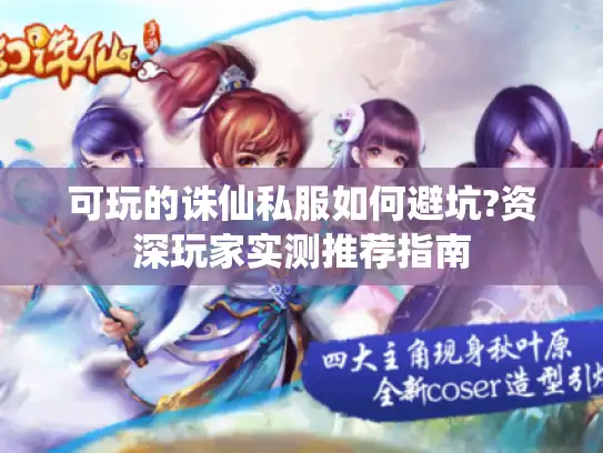 可玩的诛仙私服如何避坑?资深玩家实测推荐指南 可玩的诛仙私服如何避坑?资深玩家实测推荐指南