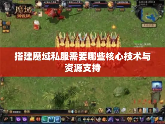 搭建魔域私服需要哪些核心技术与资源支持