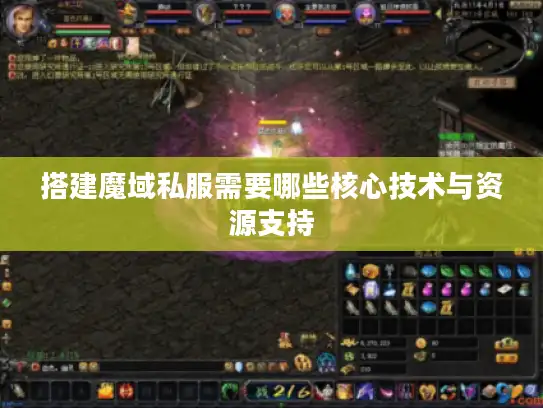 搭建魔域私服需要哪些核心技术与资源支持
