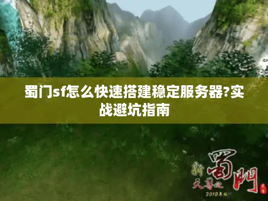 蜀门sf怎么快速搭建稳定服务器?实战避坑指南