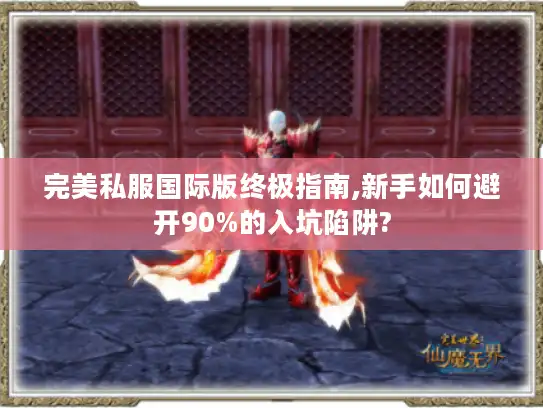 完美私服国际版终极指南,新手如何避开90%的入坑陷阱?