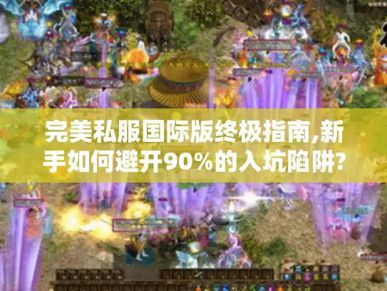 完美私服国际版终极指南,新手如何避开90%的入坑陷阱?