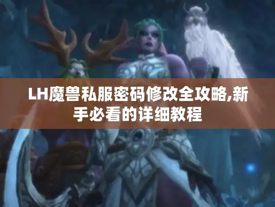 LH魔兽私服密码修改全攻略,新手必看的详细教程