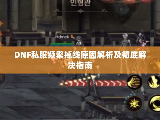 DNF私服频繁掉线原因解析及彻底解决指南